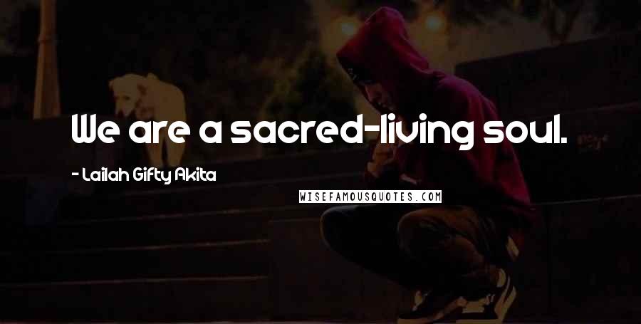 Lailah Gifty Akita Quotes: We are a sacred-living soul.