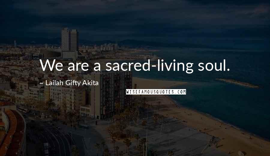 Lailah Gifty Akita Quotes: We are a sacred-living soul.