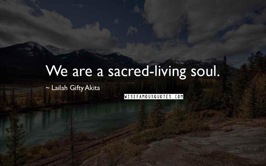 Lailah Gifty Akita Quotes: We are a sacred-living soul.