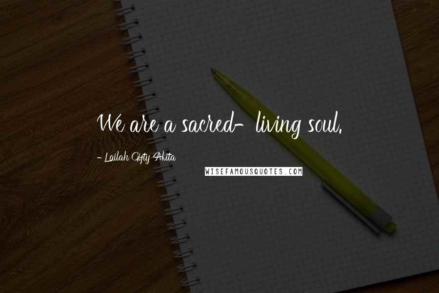 Lailah Gifty Akita Quotes: We are a sacred-living soul.