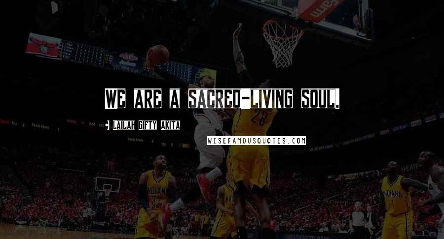 Lailah Gifty Akita Quotes: We are a sacred-living soul.