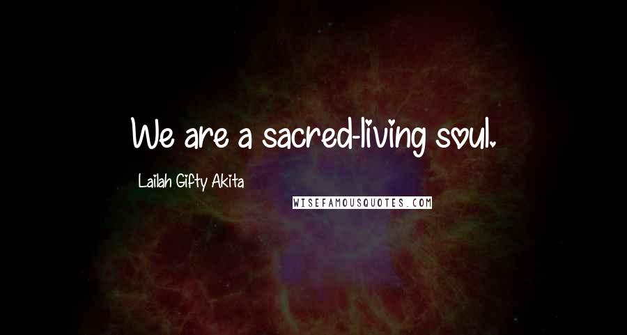 Lailah Gifty Akita Quotes: We are a sacred-living soul.