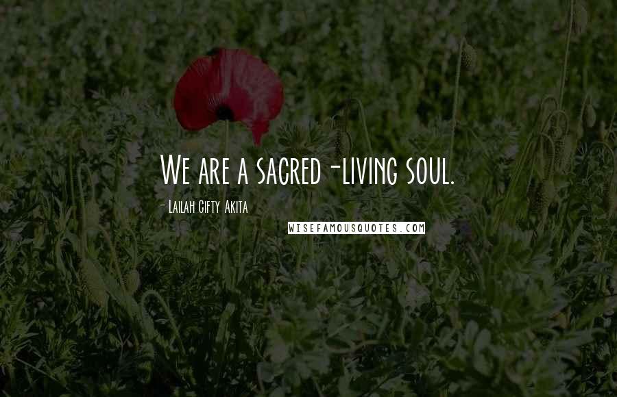 Lailah Gifty Akita Quotes: We are a sacred-living soul.