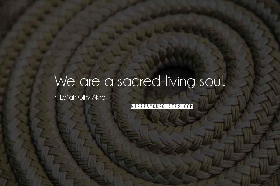 Lailah Gifty Akita Quotes: We are a sacred-living soul.