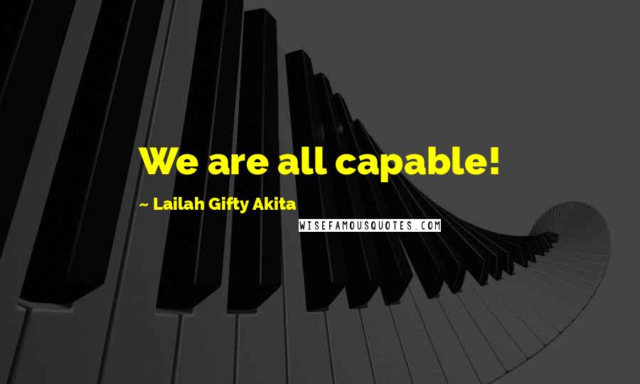 Lailah Gifty Akita Quotes: We are all capable!