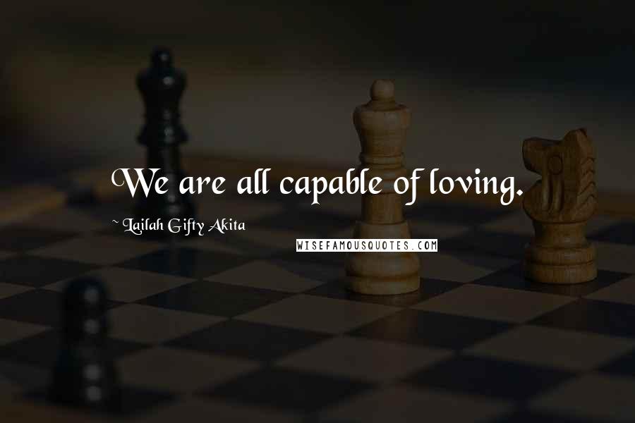 Lailah Gifty Akita Quotes: We are all capable of loving.