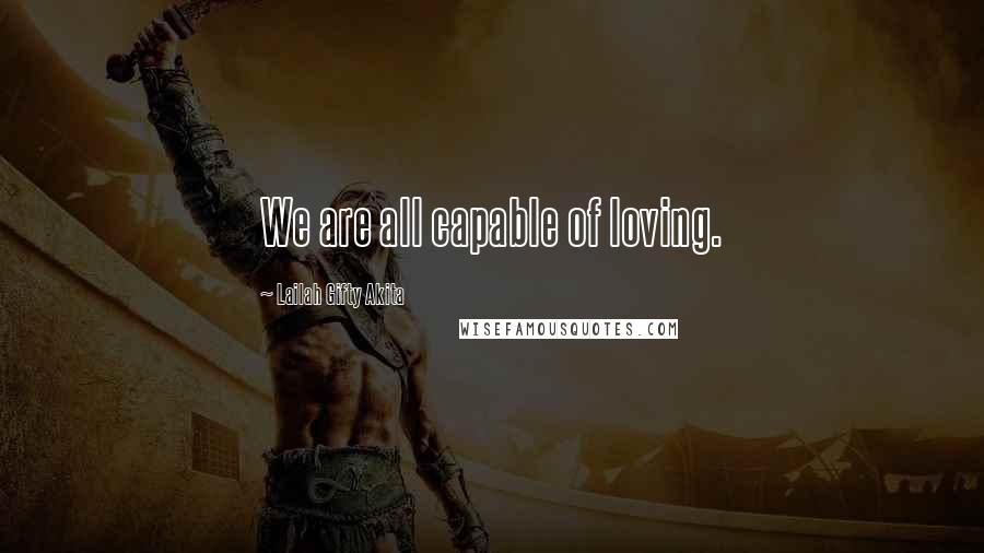 Lailah Gifty Akita Quotes: We are all capable of loving.