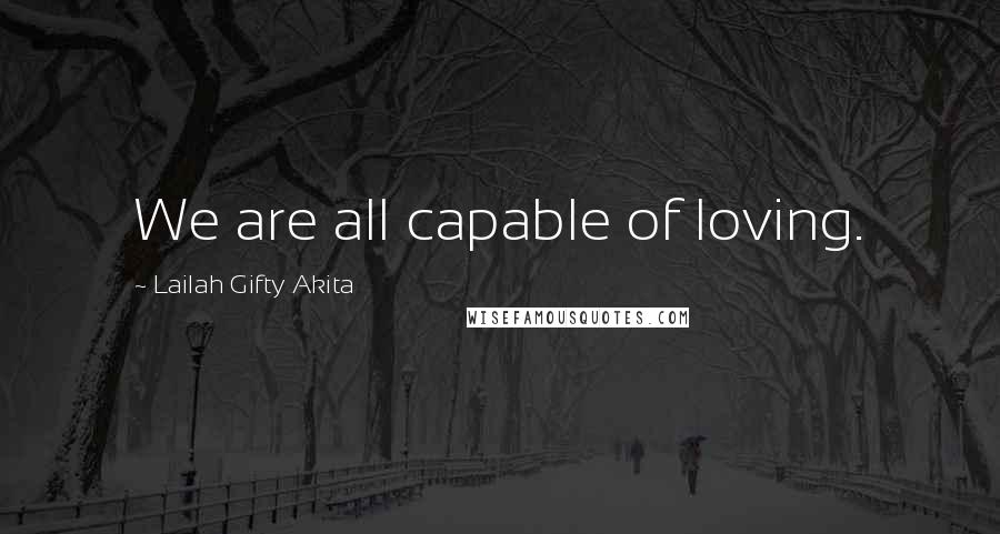 Lailah Gifty Akita Quotes: We are all capable of loving.