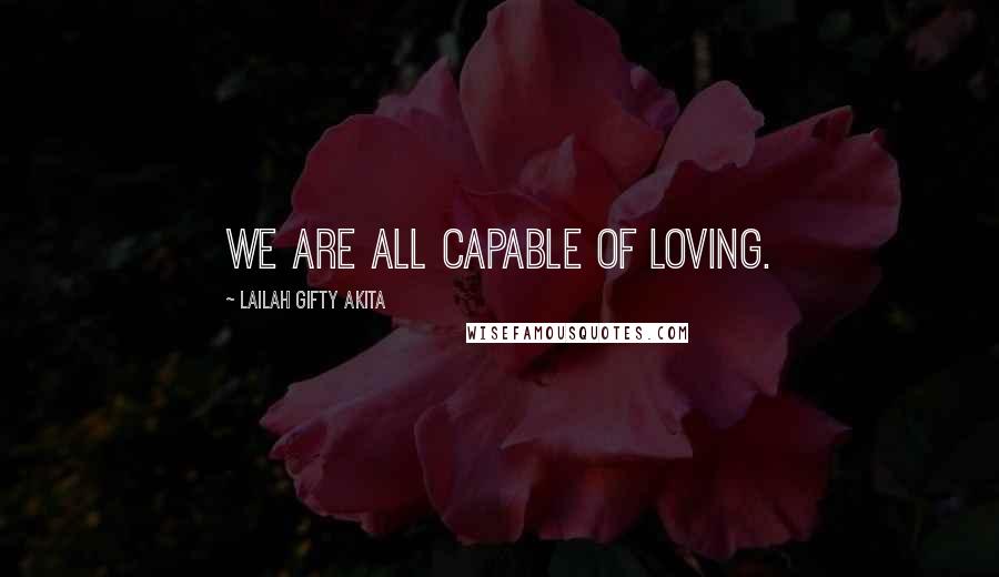 Lailah Gifty Akita Quotes: We are all capable of loving.