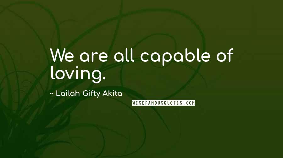 Lailah Gifty Akita Quotes: We are all capable of loving.