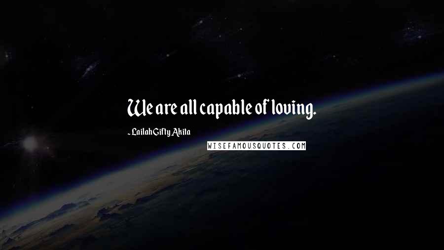 Lailah Gifty Akita Quotes: We are all capable of loving.