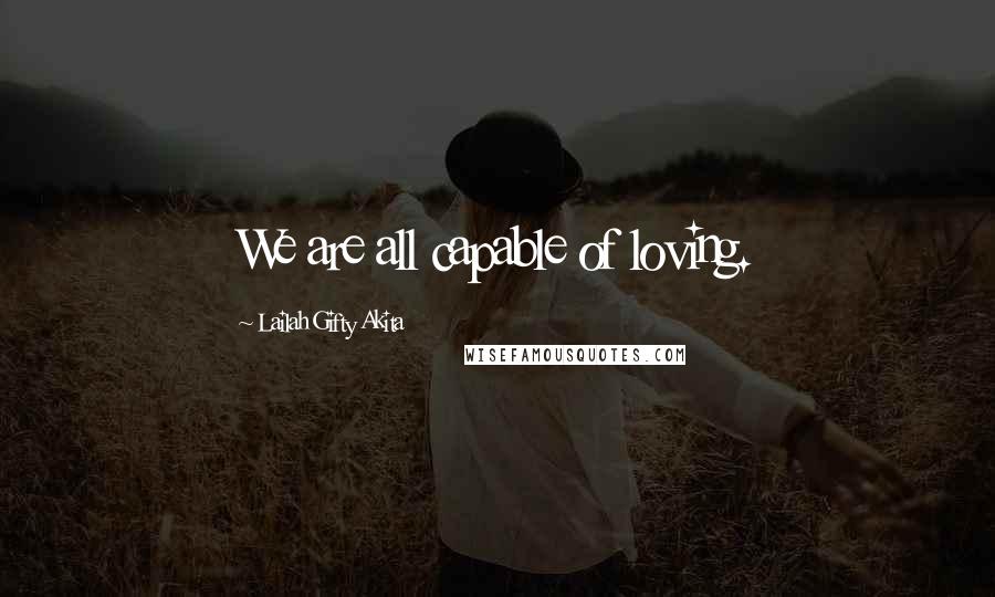 Lailah Gifty Akita Quotes: We are all capable of loving.