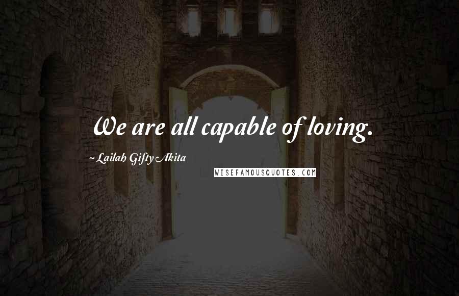 Lailah Gifty Akita Quotes: We are all capable of loving.