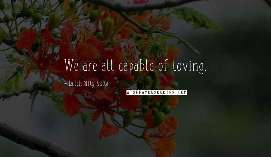 Lailah Gifty Akita Quotes: We are all capable of loving.