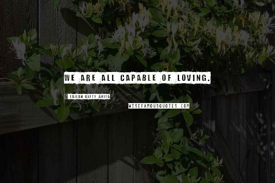 Lailah Gifty Akita Quotes: We are all capable of loving.