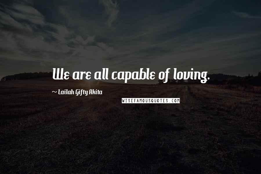 Lailah Gifty Akita Quotes: We are all capable of loving.