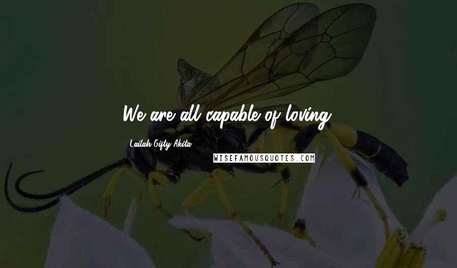 Lailah Gifty Akita Quotes: We are all capable of loving.