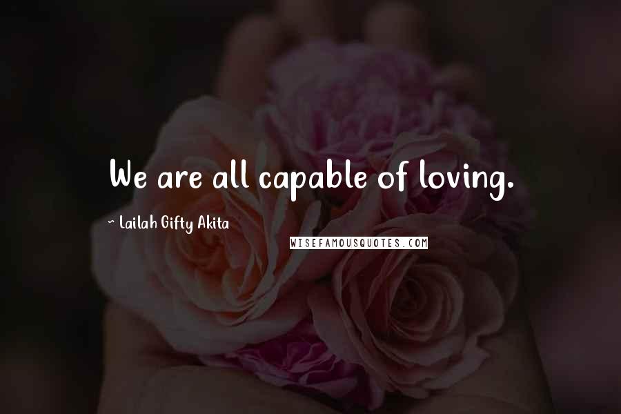 Lailah Gifty Akita Quotes: We are all capable of loving.