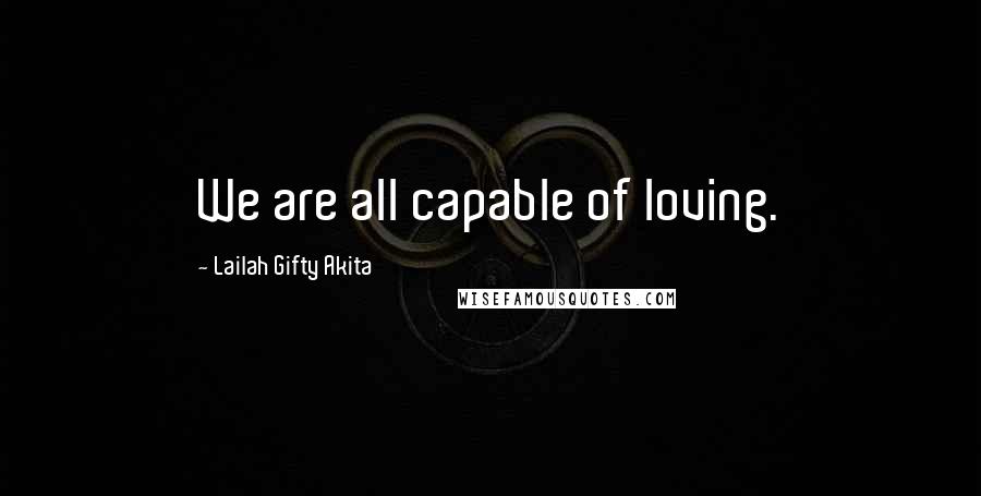 Lailah Gifty Akita Quotes: We are all capable of loving.