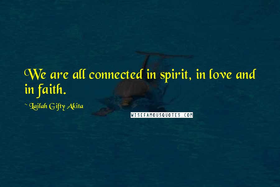 Lailah Gifty Akita Quotes: We are all connected in spirit, in love and in faith.