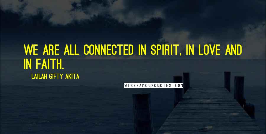 Lailah Gifty Akita Quotes: We are all connected in spirit, in love and in faith.