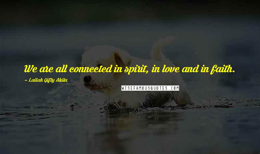 Lailah Gifty Akita Quotes: We are all connected in spirit, in love and in faith.