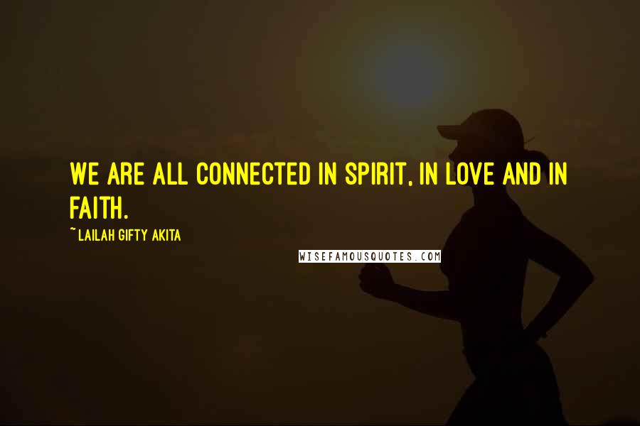 Lailah Gifty Akita Quotes: We are all connected in spirit, in love and in faith.