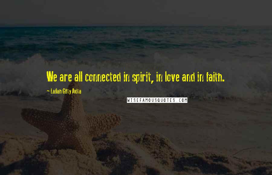 Lailah Gifty Akita Quotes: We are all connected in spirit, in love and in faith.