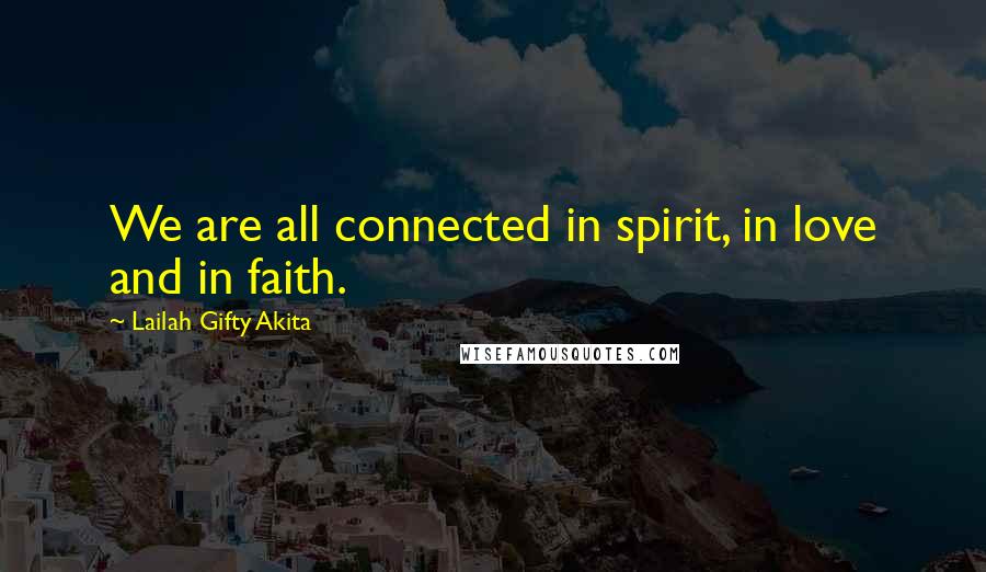 Lailah Gifty Akita Quotes: We are all connected in spirit, in love and in faith.