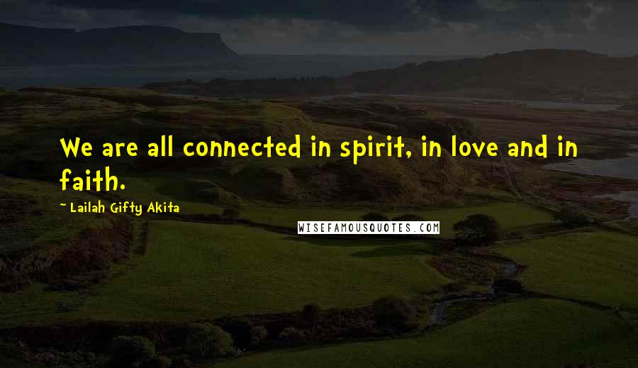 Lailah Gifty Akita Quotes: We are all connected in spirit, in love and in faith.