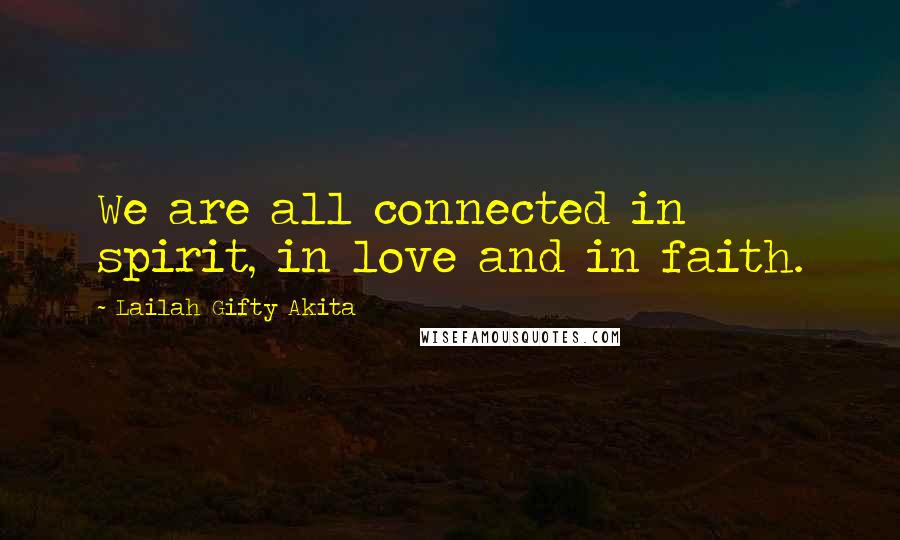 Lailah Gifty Akita Quotes: We are all connected in spirit, in love and in faith.