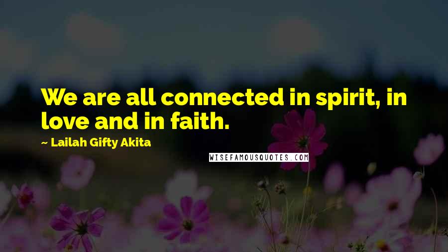 Lailah Gifty Akita Quotes: We are all connected in spirit, in love and in faith.