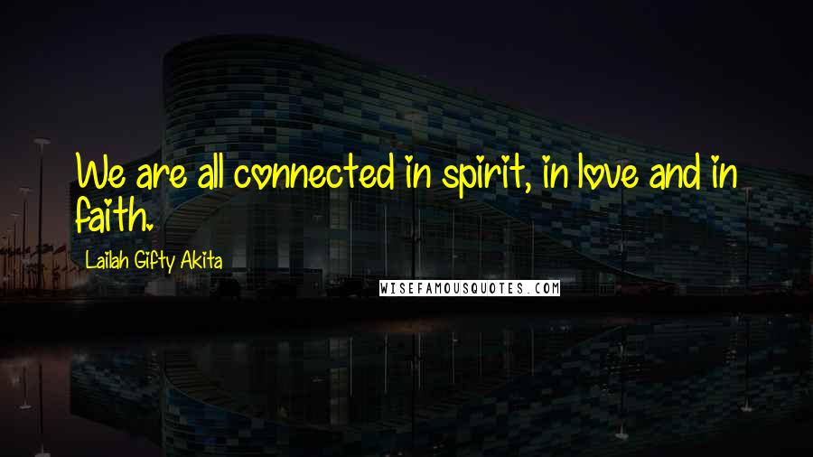 Lailah Gifty Akita Quotes: We are all connected in spirit, in love and in faith.