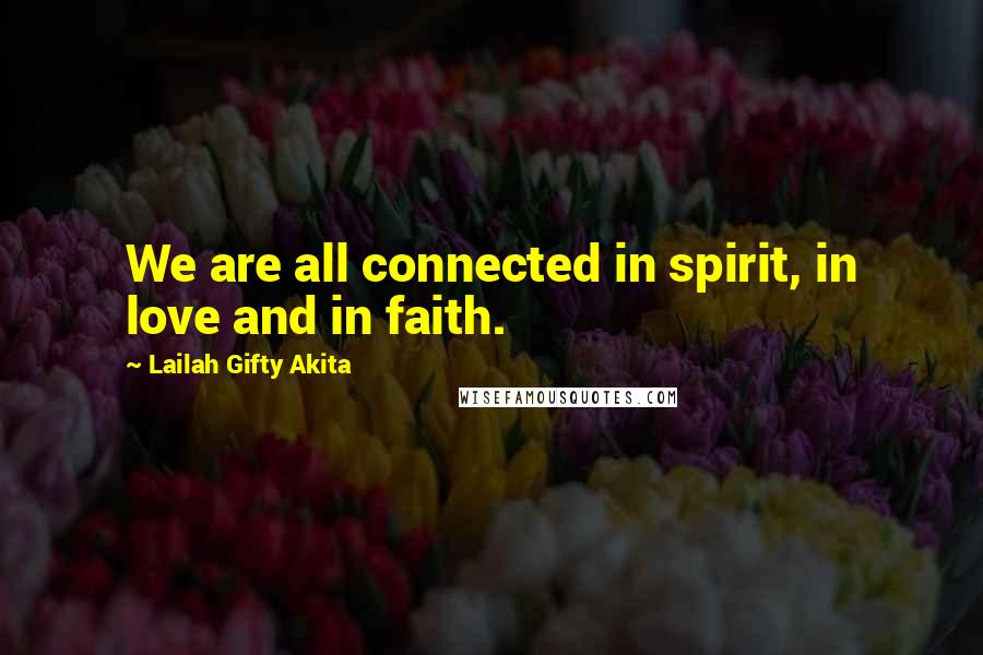 Lailah Gifty Akita Quotes: We are all connected in spirit, in love and in faith.