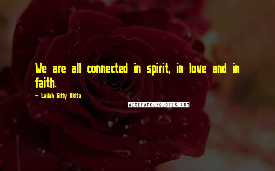 Lailah Gifty Akita Quotes: We are all connected in spirit, in love and in faith.