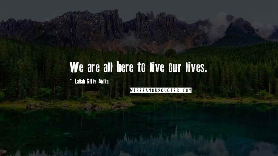 Lailah Gifty Akita Quotes: We are all here to live our lives.