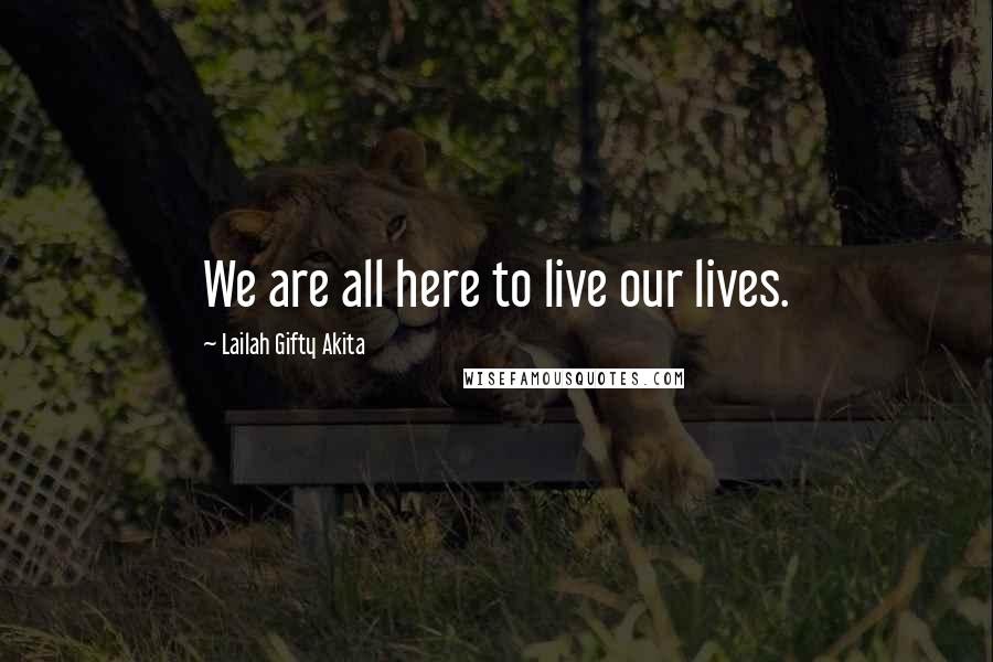 Lailah Gifty Akita Quotes: We are all here to live our lives.