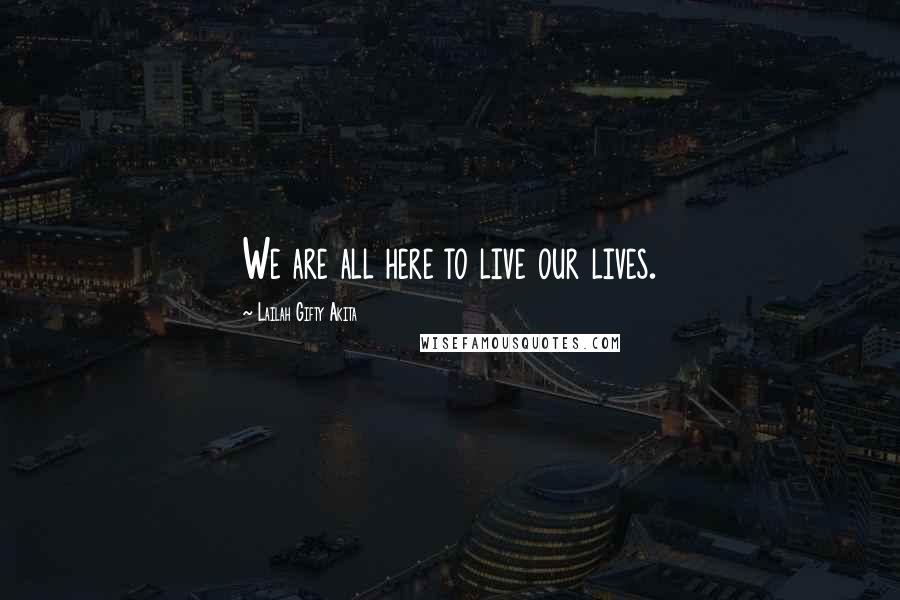 Lailah Gifty Akita Quotes: We are all here to live our lives.