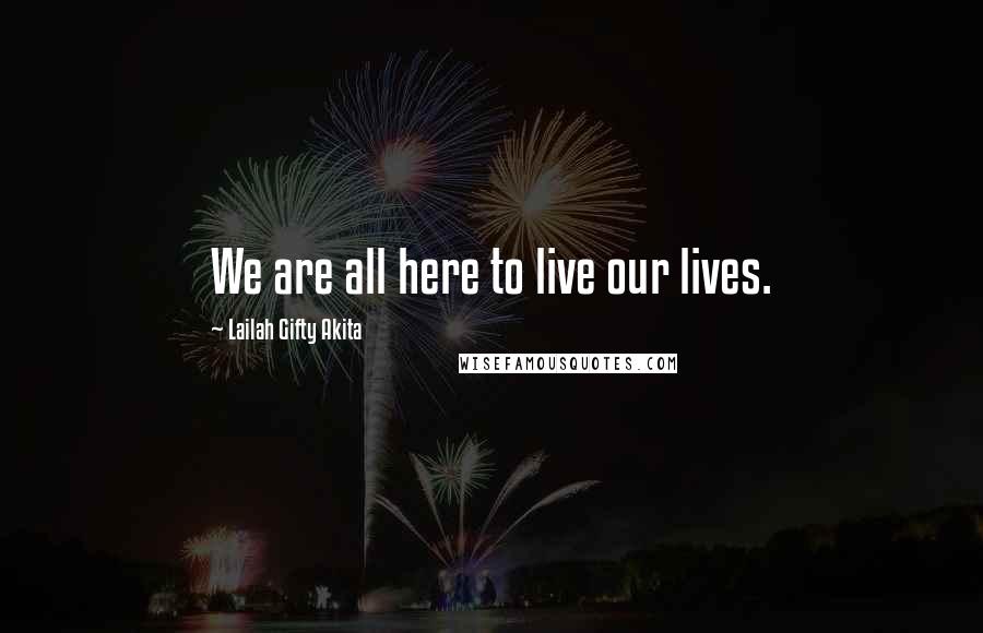 Lailah Gifty Akita Quotes: We are all here to live our lives.