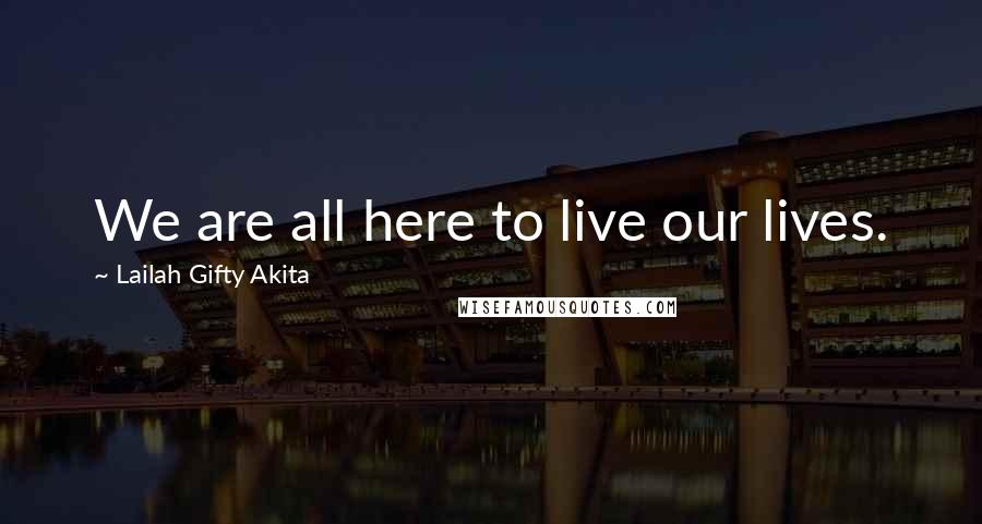 Lailah Gifty Akita Quotes: We are all here to live our lives.