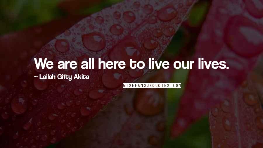 Lailah Gifty Akita Quotes: We are all here to live our lives.