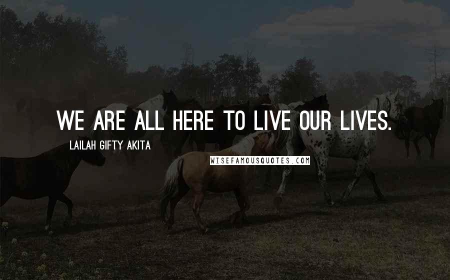 Lailah Gifty Akita Quotes: We are all here to live our lives.