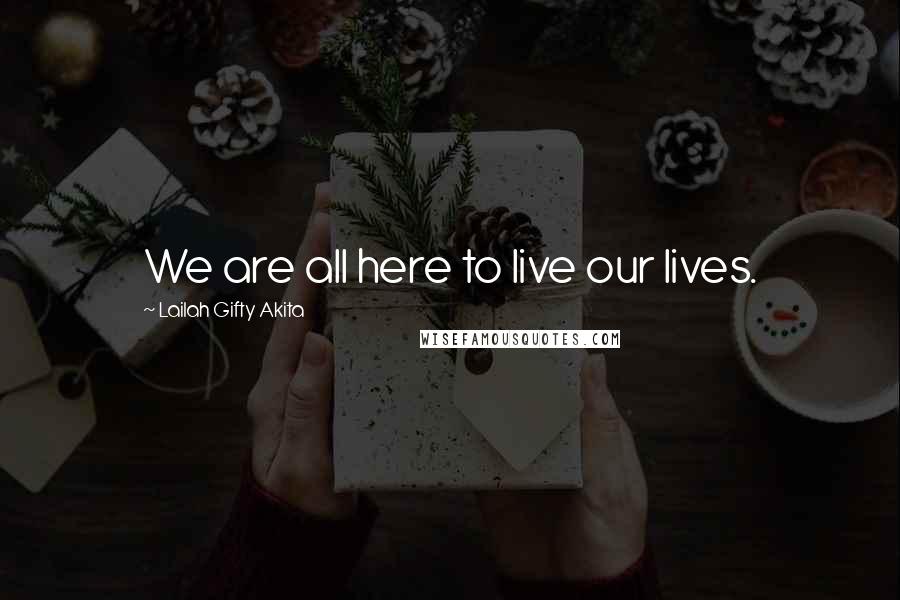 Lailah Gifty Akita Quotes: We are all here to live our lives.