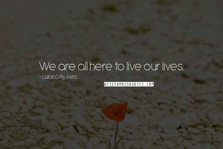 Lailah Gifty Akita Quotes: We are all here to live our lives.