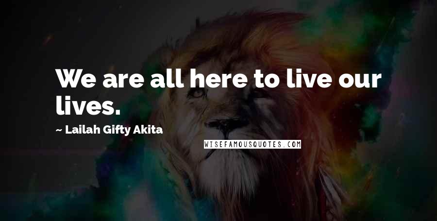 Lailah Gifty Akita Quotes: We are all here to live our lives.