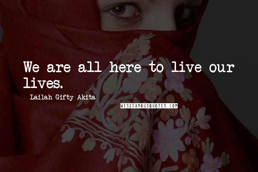 Lailah Gifty Akita Quotes: We are all here to live our lives.