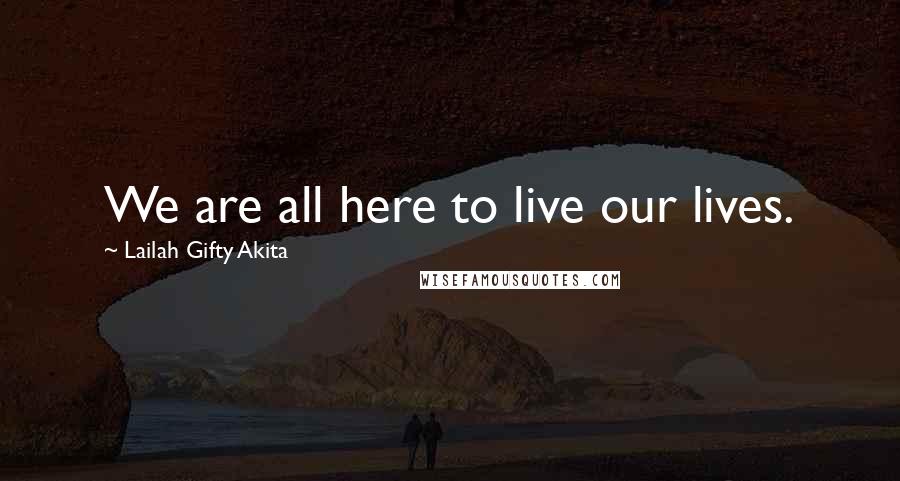 Lailah Gifty Akita Quotes: We are all here to live our lives.