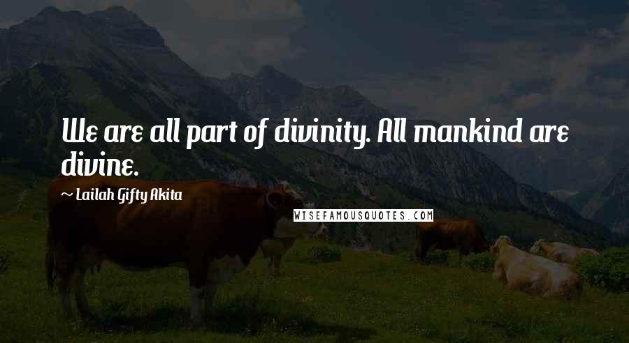 Lailah Gifty Akita Quotes: We are all part of divinity. All mankind are divine.