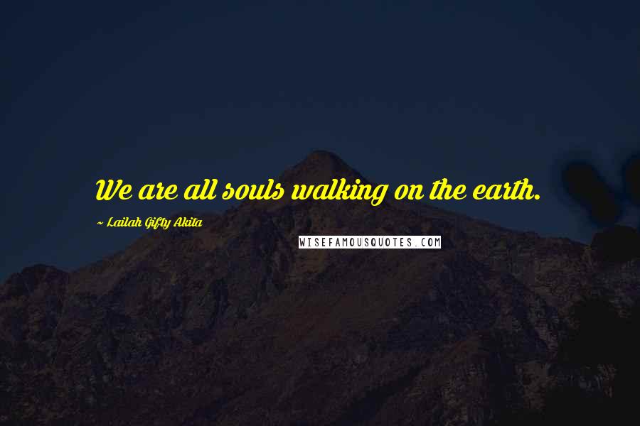 Lailah Gifty Akita Quotes: We are all souls walking on the earth.