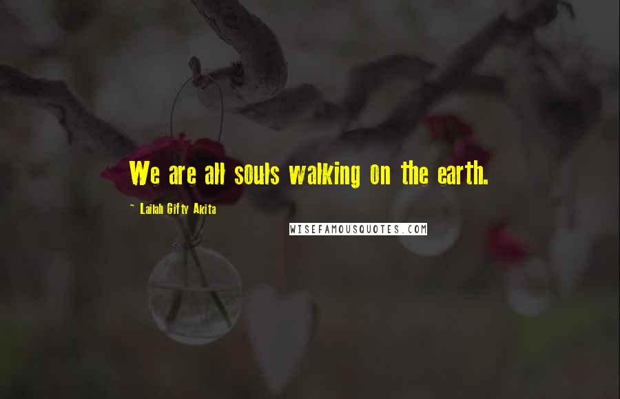 Lailah Gifty Akita Quotes: We are all souls walking on the earth.